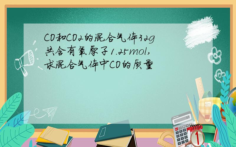 CO和CO2的混合气体32g共含有氧原子1.25mol,求混合气体中CO的质量