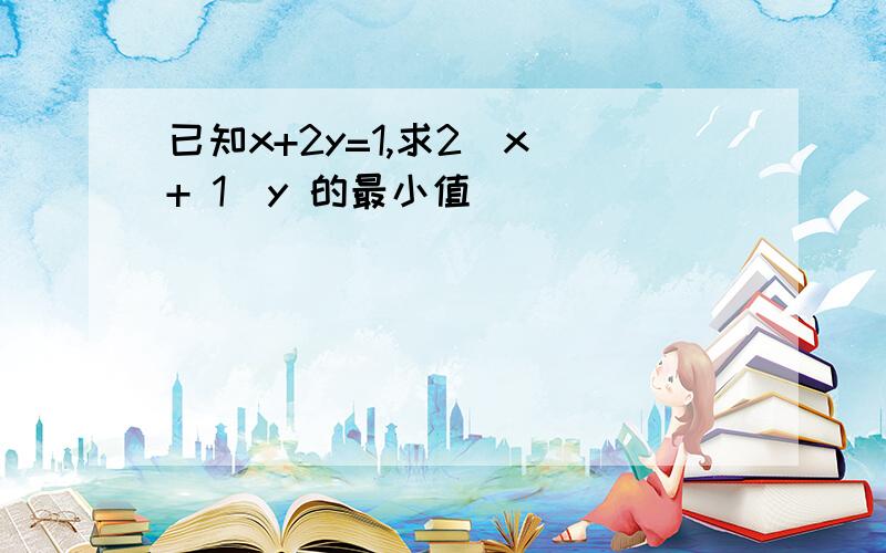 已知x+2y=1,求2／x + 1／y 的最小值