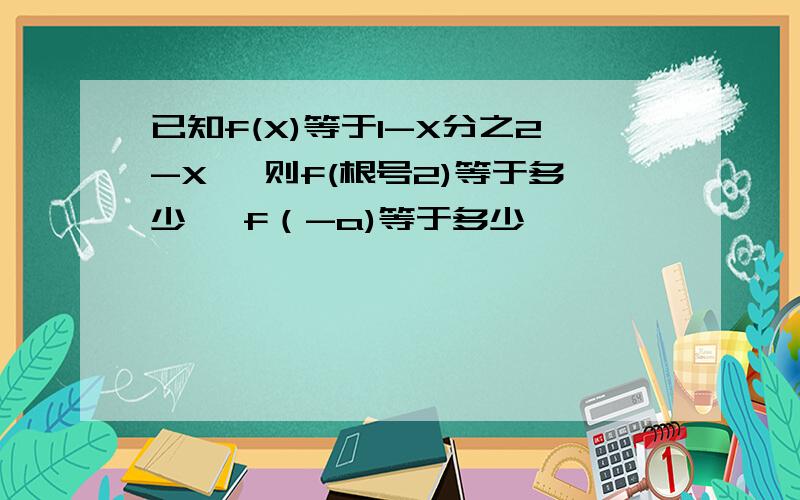 已知f(X)等于1-X分之2-X ,则f(根号2)等于多少 ,f（-a)等于多少