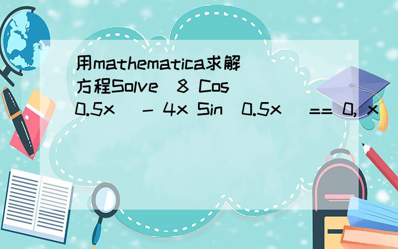 用mathematica求解方程Solve[8 Cos[0.5x] - 4x Sin[0.5x] == 0, x] 出不来答案,是咋么回事显示Solve::tdep: The equations appear to involve the variables to be solved for in an essentially non-algebraic way. >>