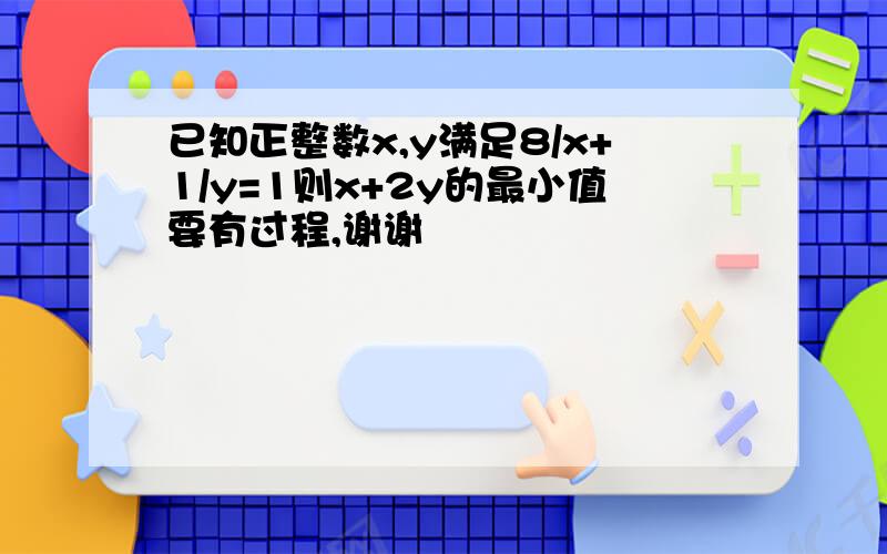 已知正整数x,y满足8/x+1/y=1则x+2y的最小值要有过程,谢谢