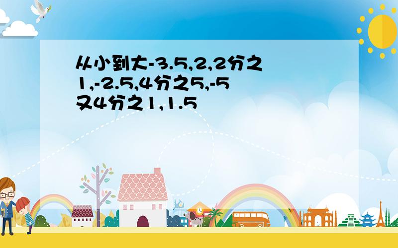 从小到大-3.5,2,2分之1,-2.5,4分之5,-5又4分之1,1.5