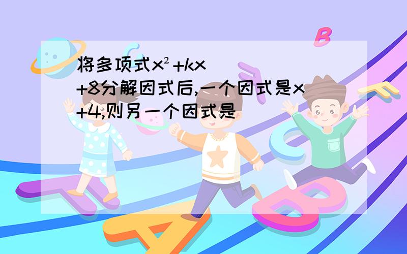 将多项式x²+kx+8分解因式后,一个因式是x+4,则另一个因式是__________.