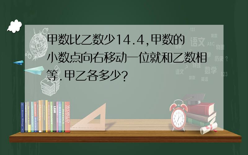 甲数比乙数少14.4,甲数的小数点向右移动一位就和乙数相等.甲乙各多少?