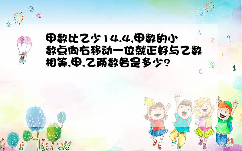 甲数比乙少14.4,甲数的小数点向右移动一位就正好与乙数相等,甲,乙两数各是多少?