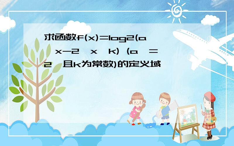 求函数f(x)=log2(a^x-2^x*k) (a>=2,且k为常数)的定义域