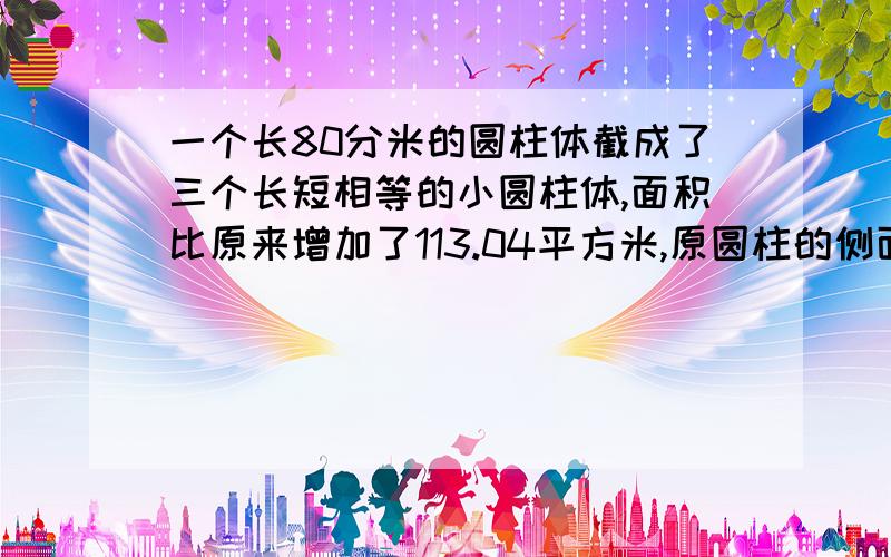 一个长80分米的圆柱体截成了三个长短相等的小圆柱体,面积比原来增加了113.04平方米,原圆柱的侧面积是多少