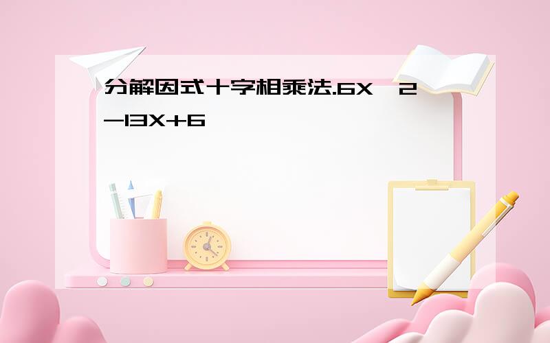 分解因式十字相乘法.6X^2-13X+6