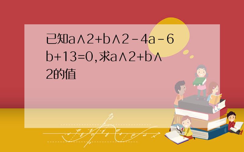 已知a∧2+b∧2-4a-6b+13=0,求a∧2+b∧2的值