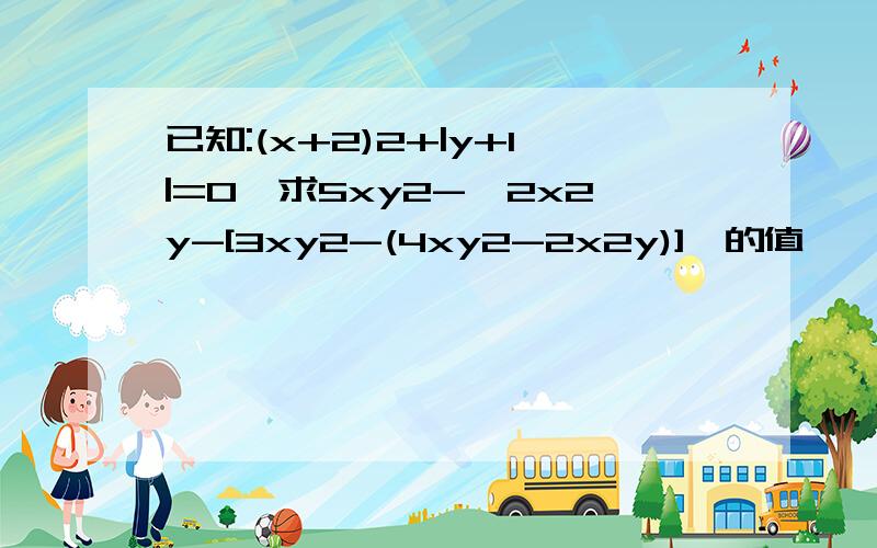 已知:(x+2)2+|y+1|=0,求5xy2-{2x2y-[3xy2-(4xy2-2x2y)]}的值