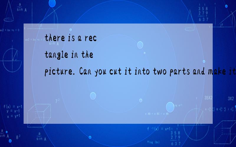 there is a rectangle in the picture. Can you cut it into two parts and make it a square长9CM,宽4CM.