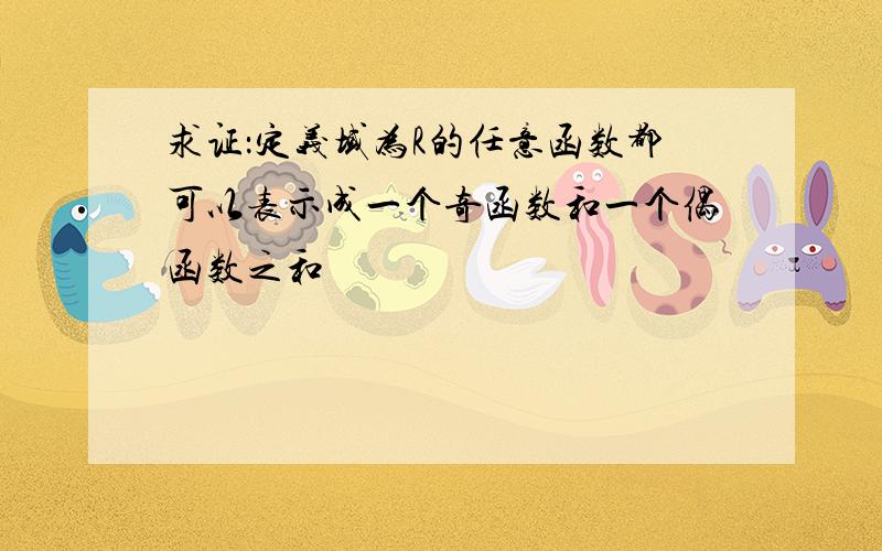 求证：定义域为R的任意函数都可以表示成一个奇函数和一个偶函数之和