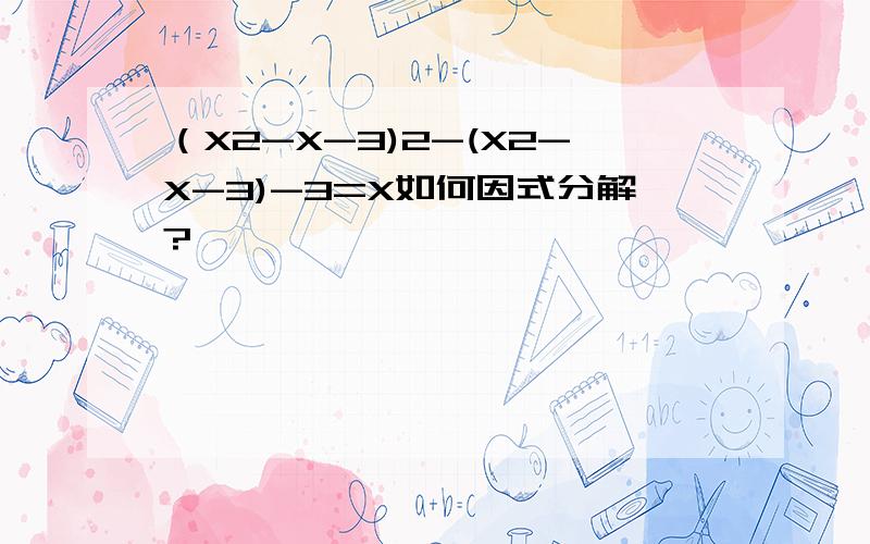 （X2-X-3)2-(X2-X-3)-3=X如何因式分解?