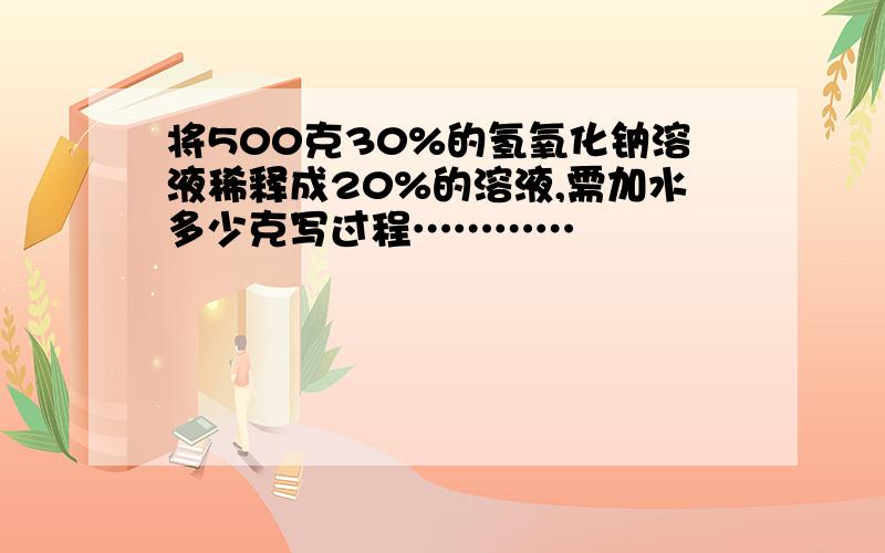 将500克30%的氢氧化钠溶液稀释成20%的溶液,需加水多少克写过程…………