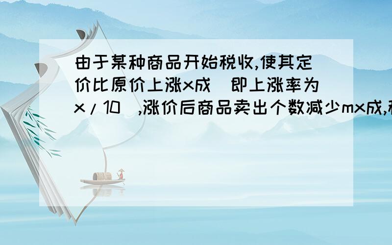 由于某种商品开始税收,使其定价比原价上涨x成（即上涨率为x/10）,涨价后商品卖出个数减少mx成,税率是新定价的n成,m 和n均为正常数,且n