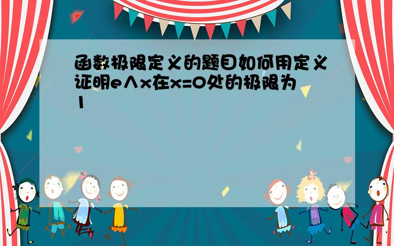 函数极限定义的题目如何用定义证明e∧x在x=0处的极限为1