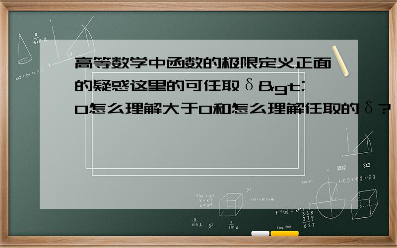 高等数学中函数的极限定义正面的疑惑这里的可任取δ>0怎么理解大于0和怎么理解任取的δ?