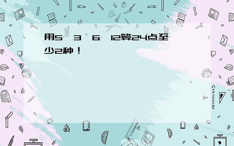 用5,3,6,12算24点至少2种！