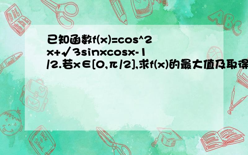 已知函数f(x)=cos^2x+√3sinxcosx-1/2.若x∈[0,π/2],求f(x)的最大值及取得最大值时相应的x的值如果在三角形ABC中，a、b、c分别为角A、B、C的对边。若f(A/2)=1,b=1,c=4,求a的值。