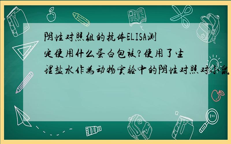 阴性对照组的抗体ELISA测定使用什么蛋白包被?使用了生理盐水作为动物实验中的阴性对照对小鼠灌胃了,然后想测生理盐水组中的各种免疫球蛋白含量的话应该包被什么蛋白呢?是做的每种蛋