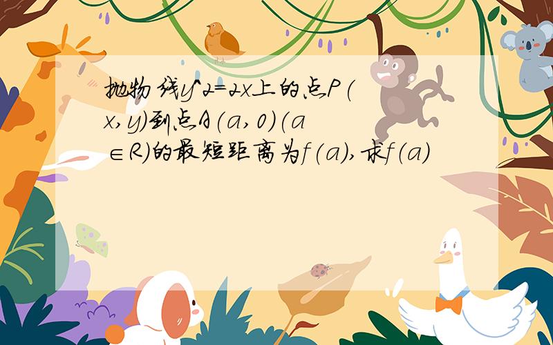 抛物线y^2=2x上的点P(x,y)到点A(a,0)(a∈R)的最短距离为f(a),求f（a）