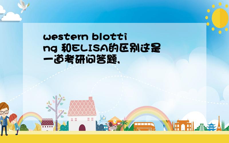 western blotting 和ELISA的区别这是一道考研问答题,