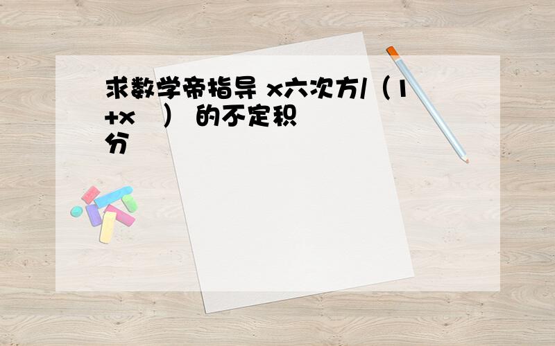 求数学帝指导 x六次方/（1+x²） 的不定积分