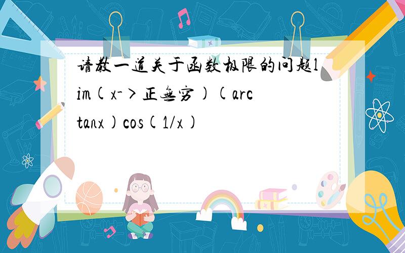 请教一道关于函数极限的问题lim(x->正无穷)(arctanx)cos(1/x)