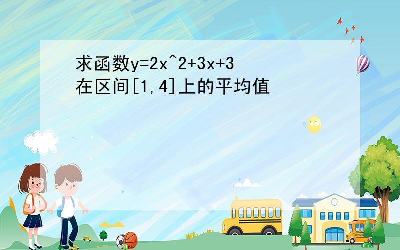 求函数y=2x^2+3x+3在区间[1,4]上的平均值