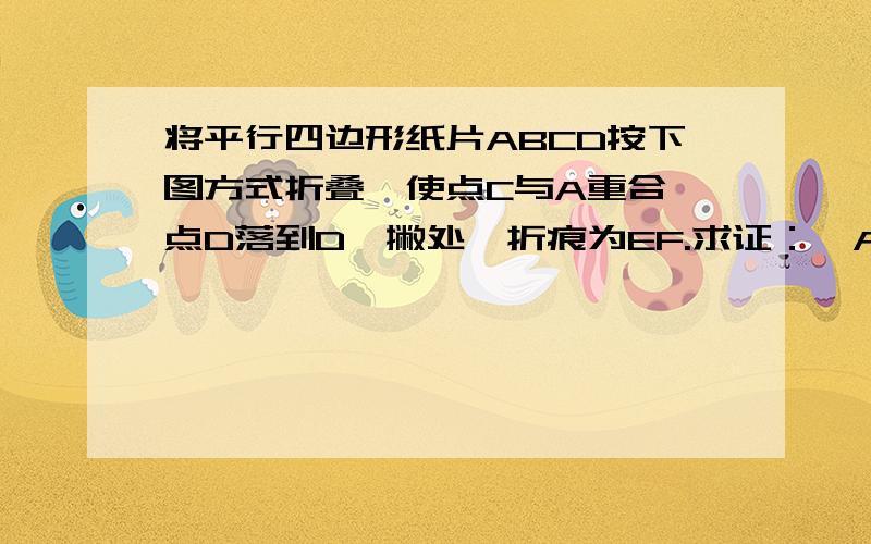 将平行四边形纸片ABCD按下图方式折叠,使点C与A重合,点D落到D一撇处,折痕为EF.求证：△ABE≌△AD一撇F；2连结CF,判断四边行AECF是什么特殊四边形?