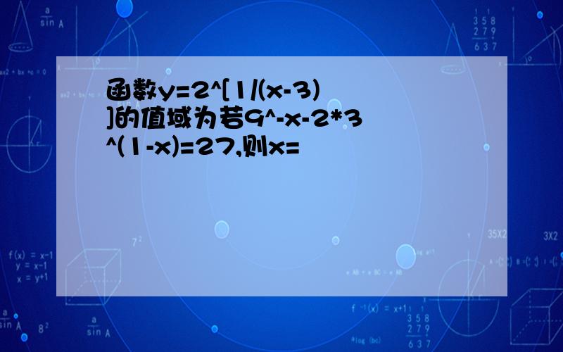 函数y=2^[1/(x-3)]的值域为若9^-x-2*3^(1-x)=27,则x=