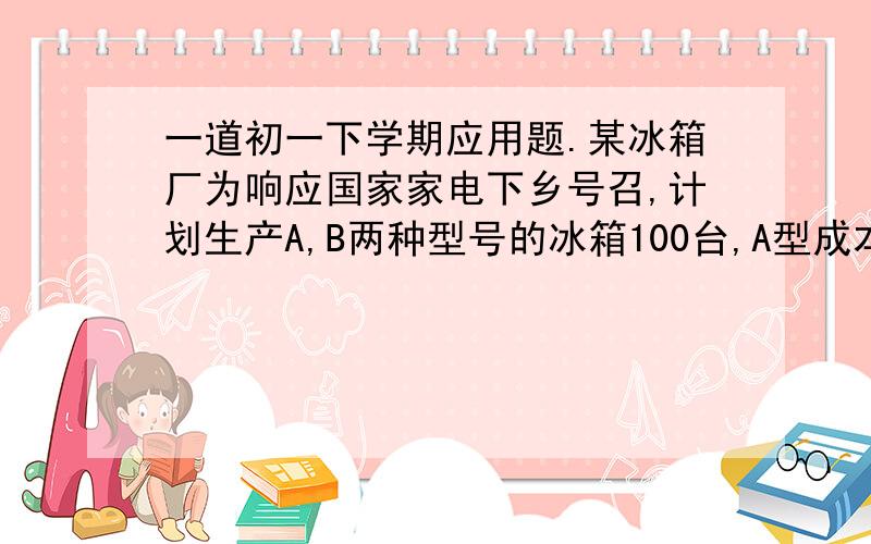 一道初一下学期应用题.某冰箱厂为响应国家家电下乡号召,计划生产A,B两种型号的冰箱100台,A型成本2200,售价2800,B型成本2600,售价3000,经预算,两种冰箱全部出售后,可获不低于4.75万元,不高于4.8