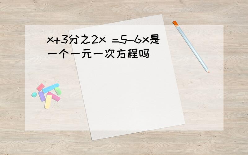 x+3分之2x =5-6x是一个一元一次方程吗