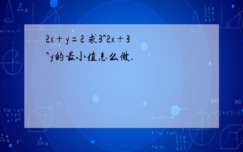 2x+y=2 求3^2x+3^y的最小值怎么做.