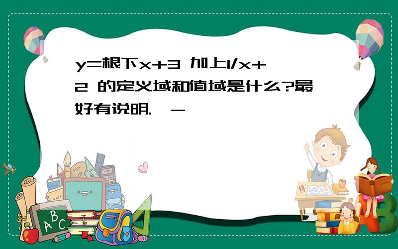 y=根下x+3 加上1/x+2 的定义域和值域是什么?最好有说明.^-^