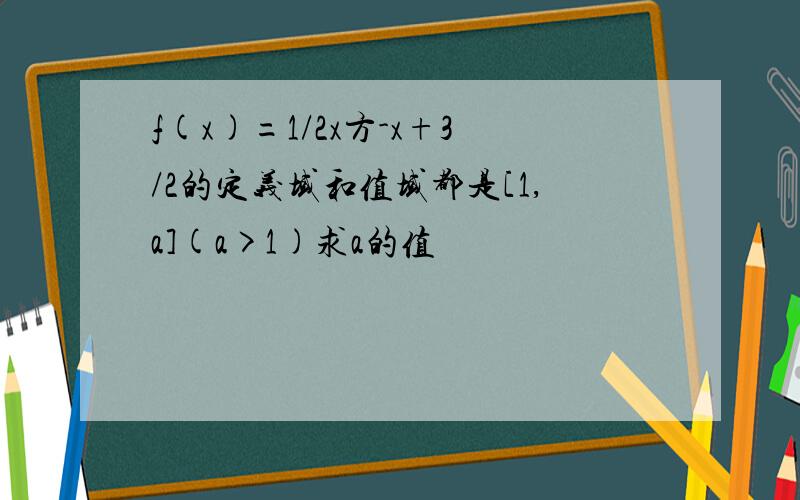 f(x)=1/2x方-x+3/2的定义域和值域都是[1,a](a>1)求a的值