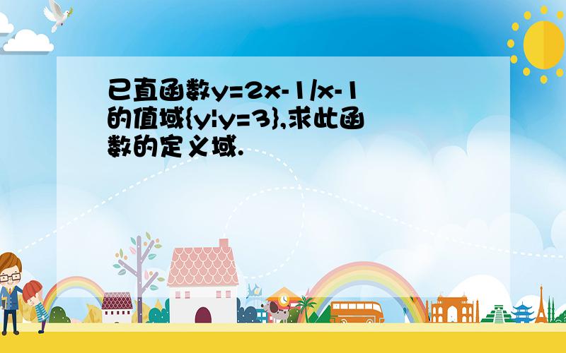 已直函数y=2x-1/x-1的值域{y|y=3},求此函数的定义域.