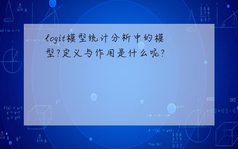 logit模型统计分析中的模型?定义与作用是什么呢?