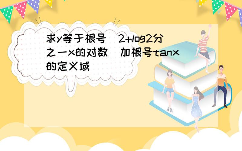 求y等于根号（2+log2分之一x的对数）加根号tanx的定义域