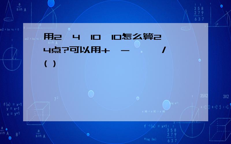 用2,4,10,10怎么算24点?可以用+,-,*,/,( )