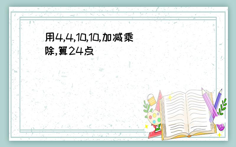 用4,4,10,10,加减乘除,算24点