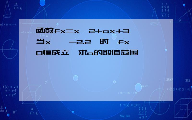 函数fx=x^2+ax+3,当x∈【-2.2】时,fx≥0恒成立,求a的取值范围