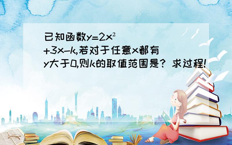 已知函数y=2x²+3x-k,若对于任意x都有y大于0,则k的取值范围是? 求过程!