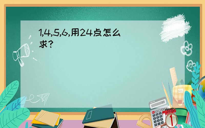 1,4,5,6,用24点怎么求?