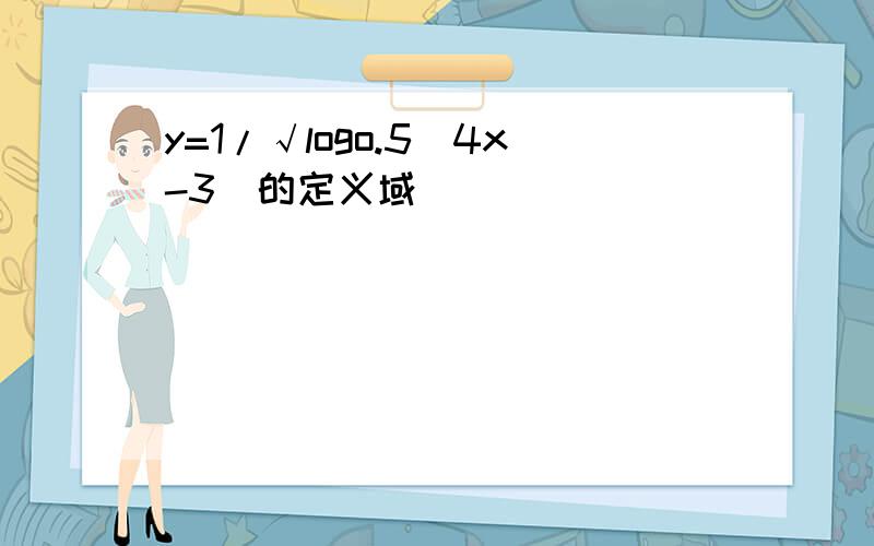 y=1/√logo.5(4x-3)的定义域