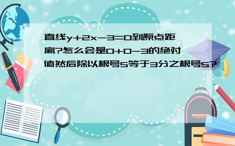 直线y+2x-3=0到原点距离?怎么会是0+0-3的绝对值然后除以根号5等于3分之根号5?