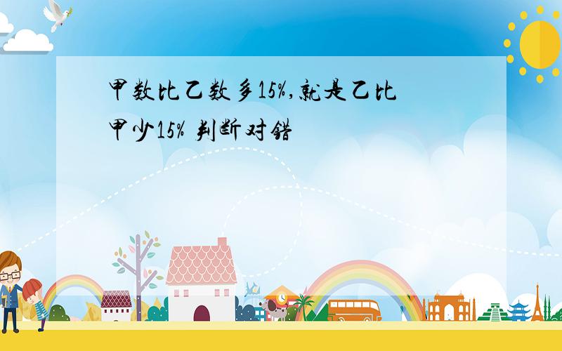 甲数比乙数多15%,就是乙比甲少15% 判断对错