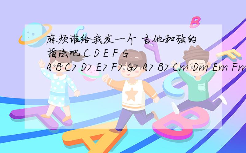 麻烦谁给我发一个 吉他和弦的指法吧 C D E F G A B C7 D7 E7 F7 G7 A7 B7 Cm Dm Em Fm Gm Am BmCm7 Dm7 Em7 Fm7 Gm7 Am7 Bm7 就这28个