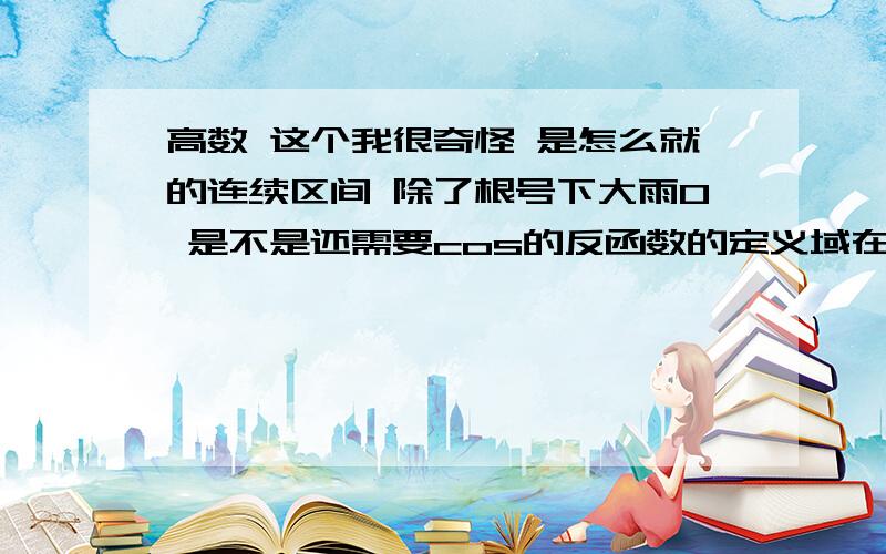 高数 这个我很奇怪 是怎么就的连续区间 除了根号下大雨0 是不是还需要cos的反函数的定义域在-1与1之间