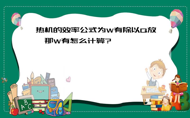 热机的效率公式为W有除以Q放,那W有怎么计算?